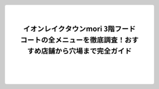 イオンレイクタウンmori 3階フードコートの全メニューを徹底調査！おすすめ店舗から穴場まで完全ガイド