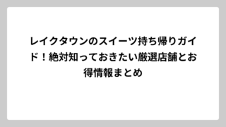 レイクタウンのスイーツ持ち帰りガイド！絶対知っておきたい厳選店舗とお得情報まとめ
