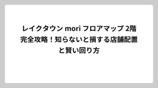 レイクタウン mori フロアマップ 2階完全攻略！知らないと損する店舗配置と賢い回り方