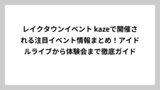 レイクタウンイベント kazeで開催される注目イベント情報まとめ！アイドルライブから体験会まで徹底ガイド