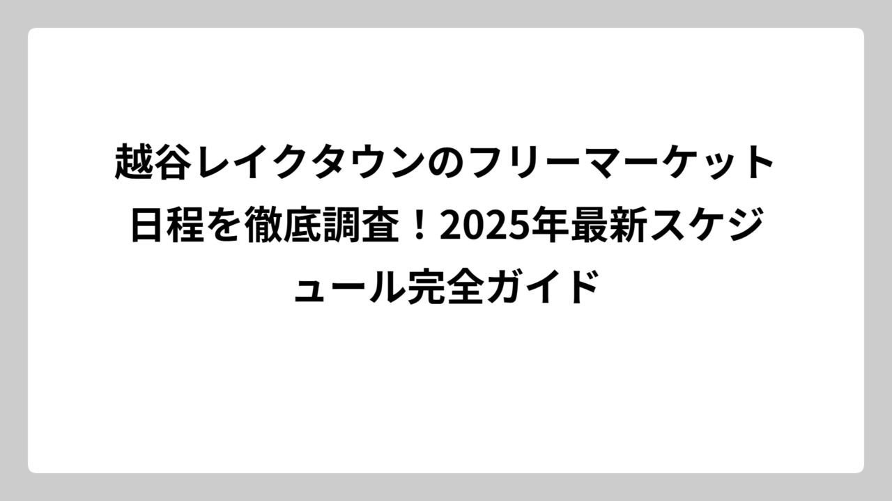越谷レイクタウンのフリーマーケット日程を徹底調査！2025年最新スケジュール完全ガイド