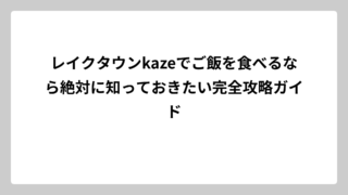 レイクタウンkazeでご飯を食べるなら絶対に知っておきたい完全攻略ガイド