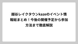 越谷レイクタウンkazeのイベント情報総まとめ！今後の開催予定から参加方法まで徹底解説