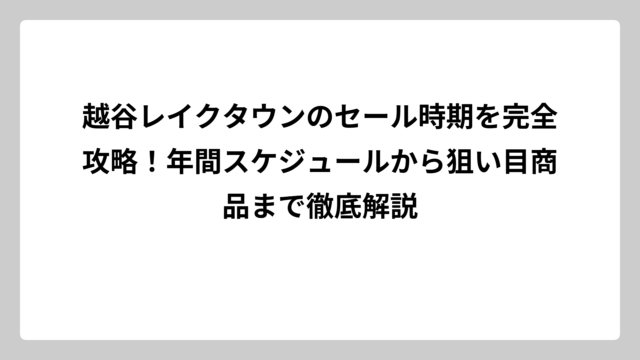 越谷レイクタウンのセール時期を完全攻略！年間スケジュールから狙い目商品まで徹底解説