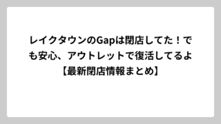 レイクタウンのGapは閉店してた！でも安心、アウトレットで復活してるよ【最新閉店情報まとめ】