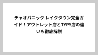 チャオパニック レイクタウン完全ガイド！アウトレット店とTYPY店の違いも徹底解説