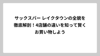 サックスバー レイクタウンの全貌を徹底解剖！4店舗の違いを知って賢くお買い物しよう