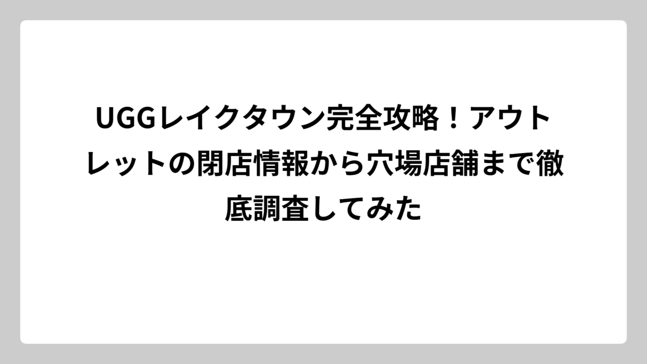 UGGレイクタウン完全攻略！アウトレットの閉店情報から穴場店舗まで徹底調査してみた