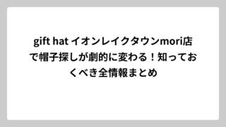 gift hat イオンレイクタウンmori店で帽子探しが劇的に変わる！知っておくべき全情報まとめ