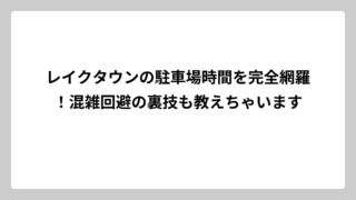 レイクタウンの駐車場時間を完全網羅！混雑回避の裏技も教えちゃいます