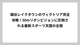 越谷レイクタウンのヴィクトリア完全攻略！50mリボンビジョンに圧倒される最新スポーツ天国の全貌