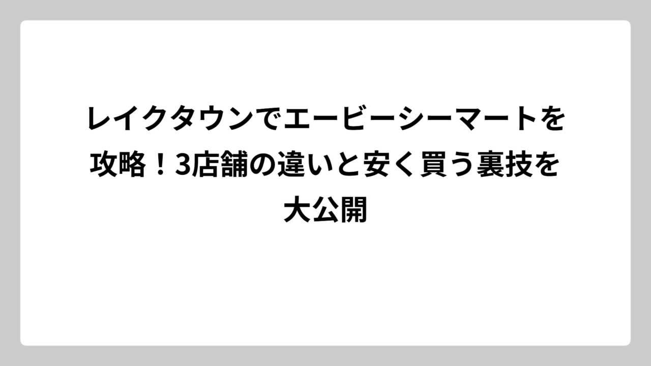 レイクタウンでエービーシーマートを攻略！3店舗の違いと安く買う裏技を大公開