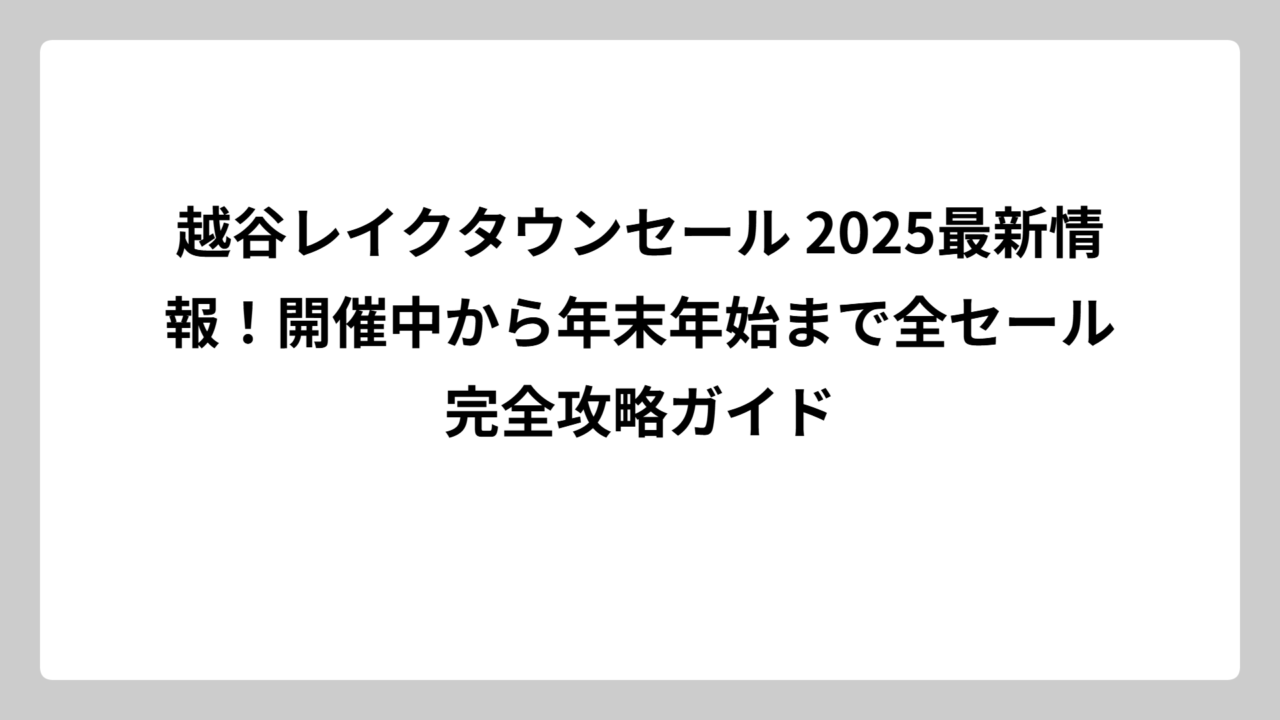 越谷レイクタウンセール 2025最新情報！開催中から年末年始まで全セール完全攻略ガイド