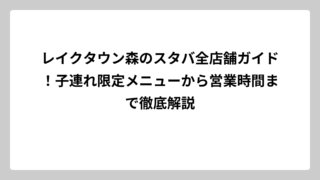 レイクタウン森のスタバ全店舗ガイド！子連れ限定メニューから営業時間まで徹底解説
