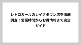 レトロガールのレイクタウン店を徹底調査！営業時間からお得情報まで完全ガイド