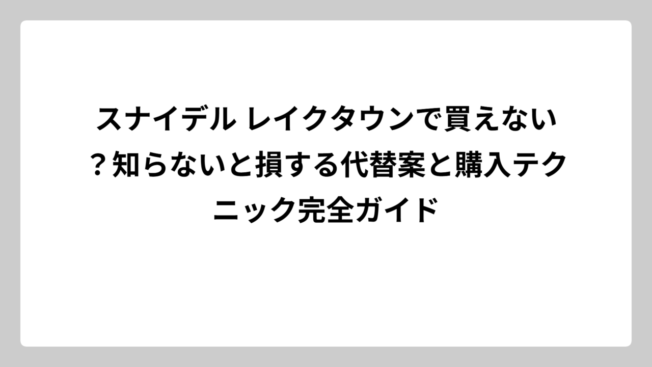 スナイデル レイクタウンで買えない？知らないと損する代替案と購入テクニック完全ガイド