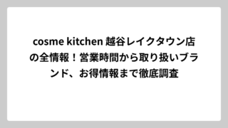 cosme kitchen 越谷レイクタウン店の全情報！営業時間から取り扱いブランド、お得情報まで徹底調査