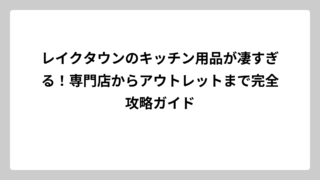 レイクタウンのキッチン用品が凄すぎる！専門店からアウトレットまで完全攻略ガイド