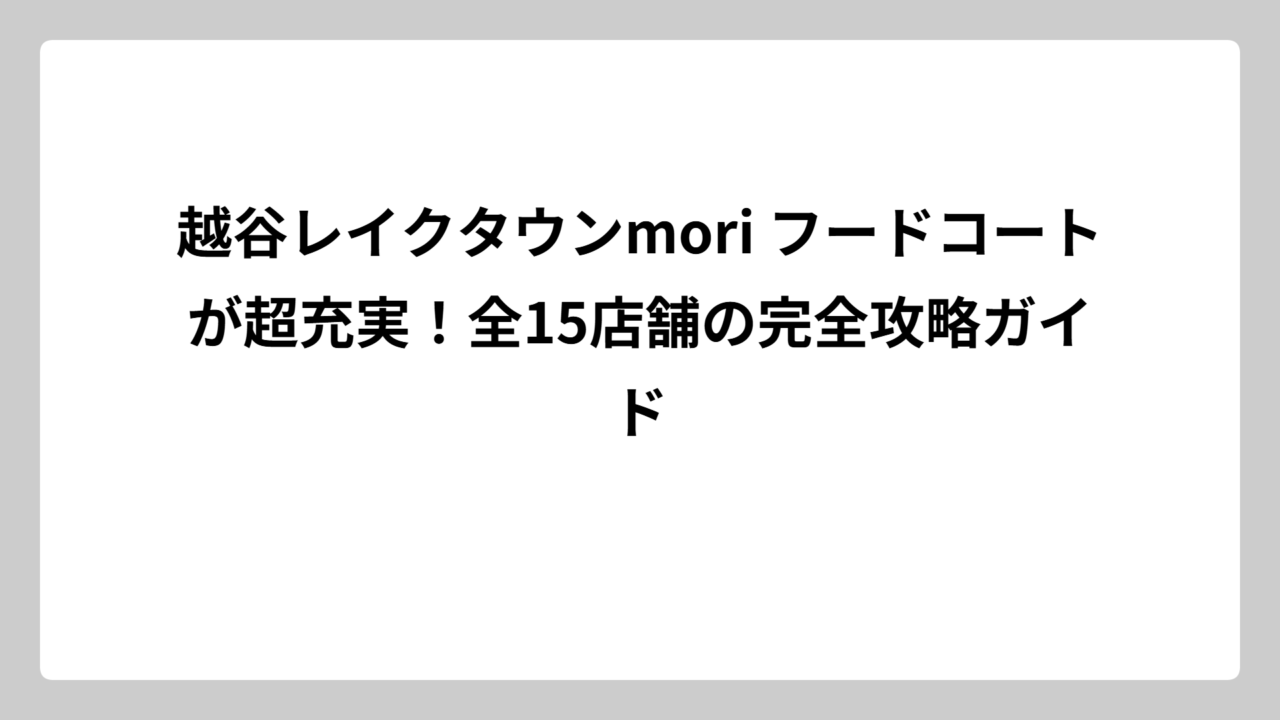越谷レイクタウンmori フードコートが超充実！全15店舗の完全攻略ガイド