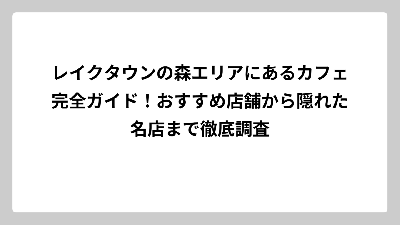レイクタウンの森エリアにあるカフェ完全ガイド！おすすめ店舗から隠れた名店まで徹底調査