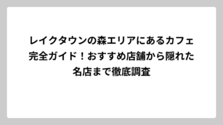 レイクタウンの森エリアにあるカフェ完全ガイド！おすすめ店舗から隠れた名店まで徹底調査