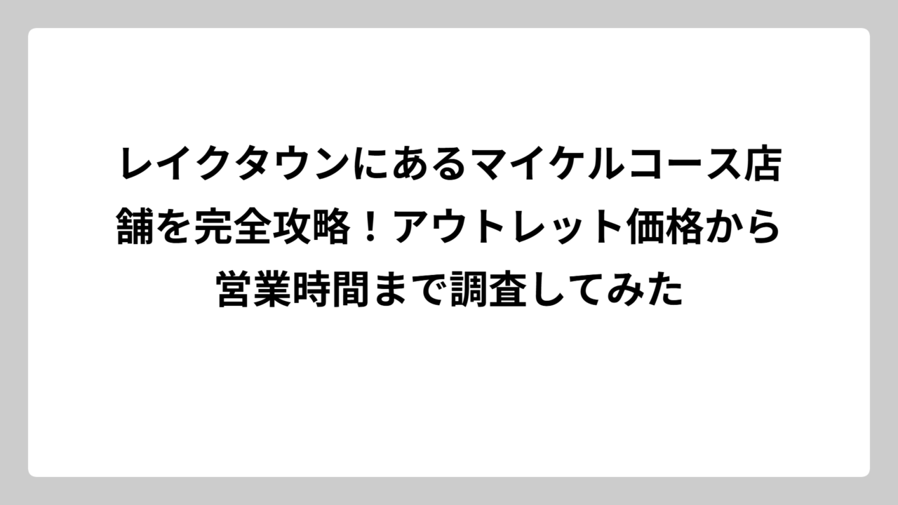 レイクタウンにあるマイケルコース店舗を完全攻略！アウトレット価格から営業時間まで調査してみた