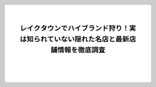 レイクタウンでハイブランド狩り！実は知られていない隠れた名店と最新店舗情報を徹底調査