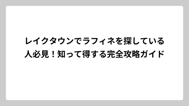 レイクタウンでラフィネを探している人必見！知って得する完全攻略ガイド