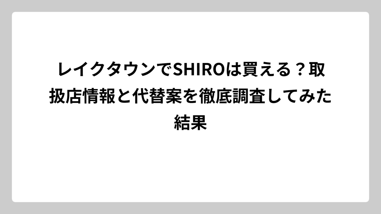 レイクタウンでSHIROは買える？取扱店情報と代替案を徹底調査してみた結果