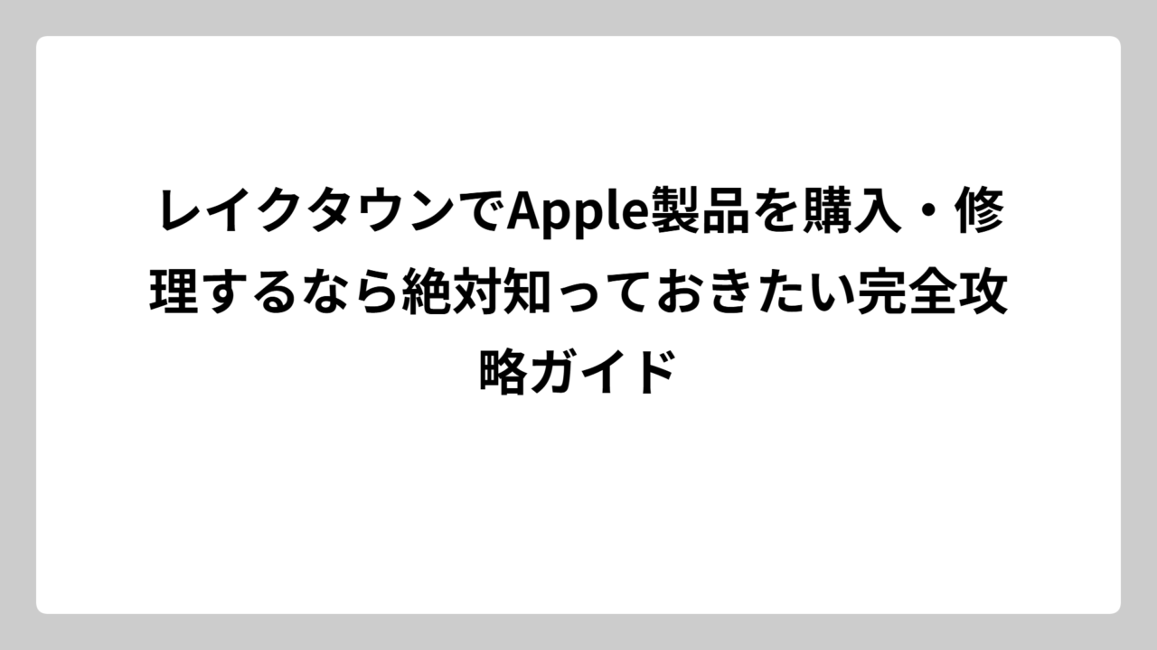 レイクタウンでApple製品を購入・修理するなら絶対知っておきたい完全攻略ガイド