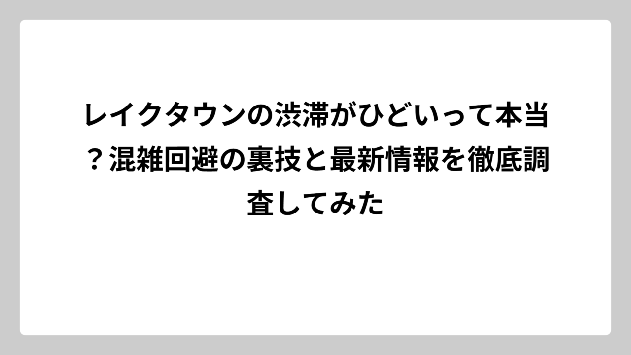 レイクタウンの渋滞がひどいって本当？混雑回避の裏技と最新情報を徹底調査してみた
