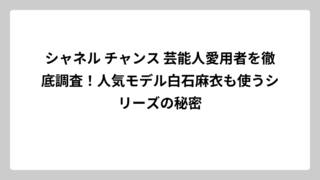 シャネル チャンス 芸能人愛用者を徹底調査！人気モデル白石麻衣も使うシリーズの秘密