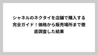 シャネルのネクタイを店舗で購入する完全ガイド！価格から販売場所まで徹底調査した結果