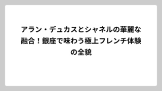 アラン・デュカスとシャネルの華麗な融合！銀座で味わう極上フレンチ体験の全貌