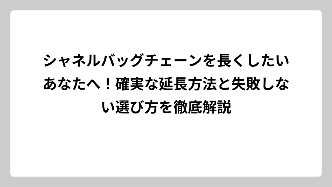 シャネルバッグチェーンを長くしたいあなたへ！確実な延長方法と失敗しない選び方を徹底解説