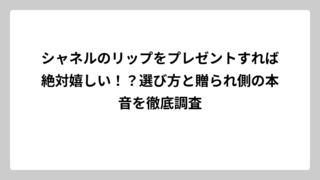 シャネルのリップをプレゼントすれば絶対嬉しい！？選び方と贈られ側の本音を徹底調査