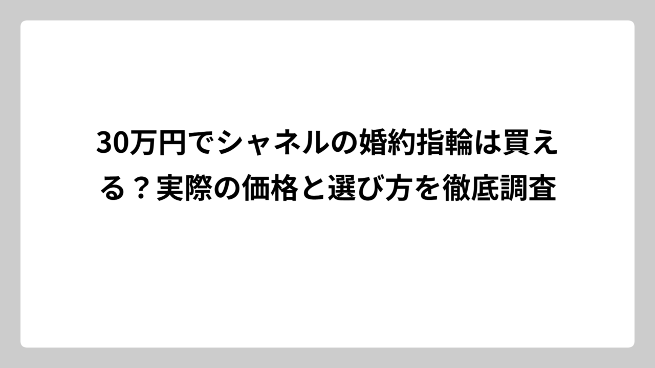 30万円でシャネルの婚約指輪は買える？実際の価格と選び方を徹底調査