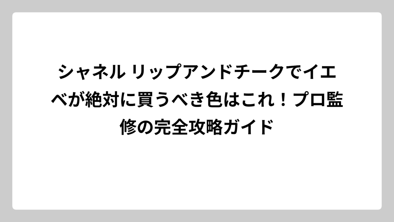 シャネル リップアンドチークでイエベが絶対に買うべき色はこれ！プロ監修の完全攻略ガイド