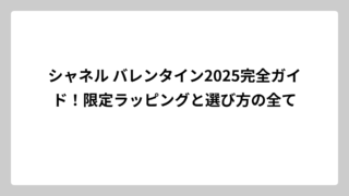 シャネル バレンタイン2025完全ガイド！限定ラッピングと選び方の全て