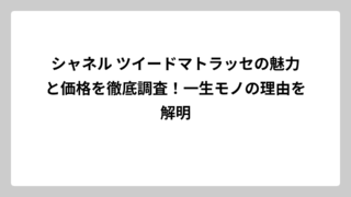 シャネル ツイードマトラッセの魅力と価格を徹底調査！一生モノの理由を解明