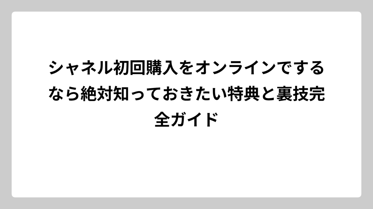 シャネル初回購入をオンラインでするなら絶対知っておきたい特典と裏技完全ガイド