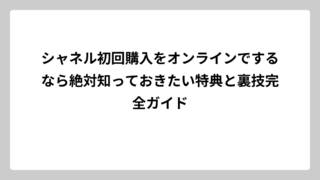 シャネル初回購入をオンラインでするなら絶対知っておきたい特典と裏技完全ガイド