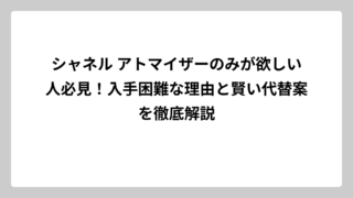 シャネル アトマイザーのみが欲しい人必見！入手困難な理由と賢い代替案を徹底解説