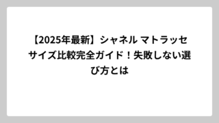 【2025年最新】シャネル マトラッセ サイズ比較完全ガイド！失敗しない選び方とは