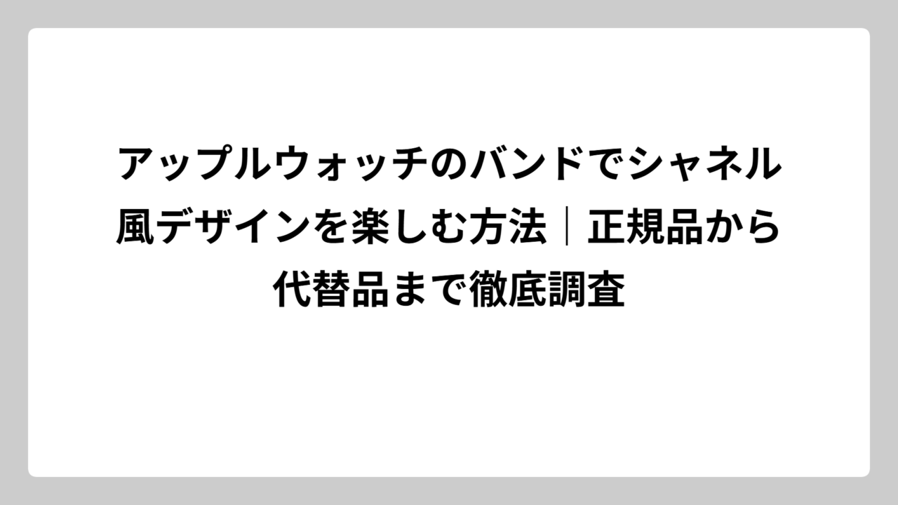 アップルウォッチのバンドでシャネル風デザインを楽しむ方法｜正規品から代替品まで徹底調査