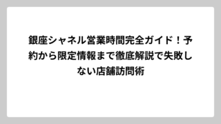 銀座シャネル営業時間完全ガイド！予約から限定情報まで徹底解説で失敗しない店舗訪問術