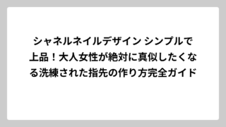 シャネルネイルデザイン シンプルで上品！大人女性が絶対に真似したくなる洗練された指先の作り方完全ガイド