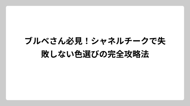 ブルベさん必見！シャネルチークで失敗しない色選びの完全攻略法