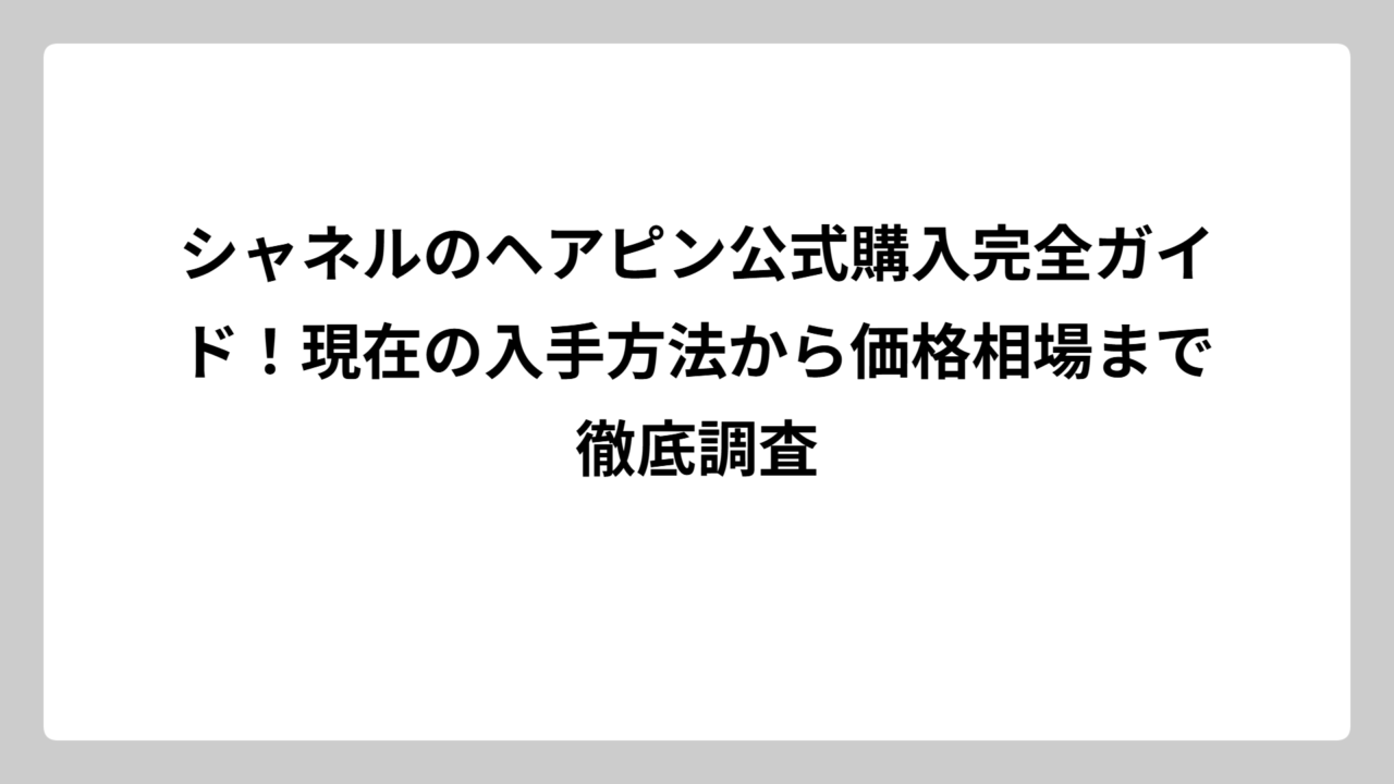 シャネルのヘアピン公式購入完全ガイド！現在の入手方法から価格相場まで徹底調査