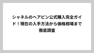 シャネルのヘアピン公式購入完全ガイド！現在の入手方法から価格相場まで徹底調査